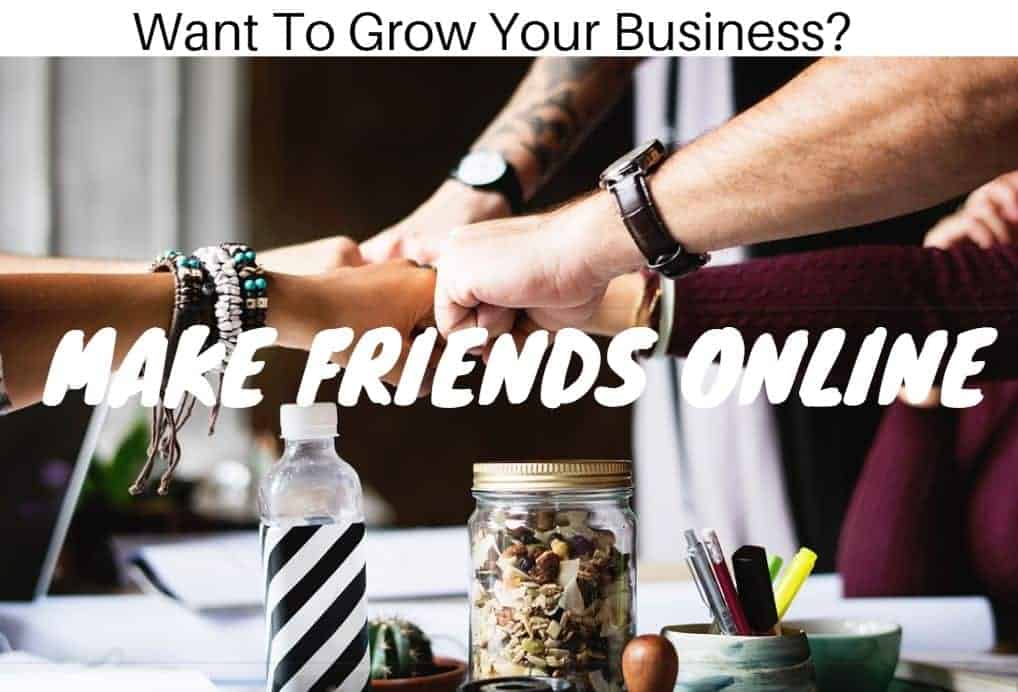 Make Friends Online To Grow Your Business