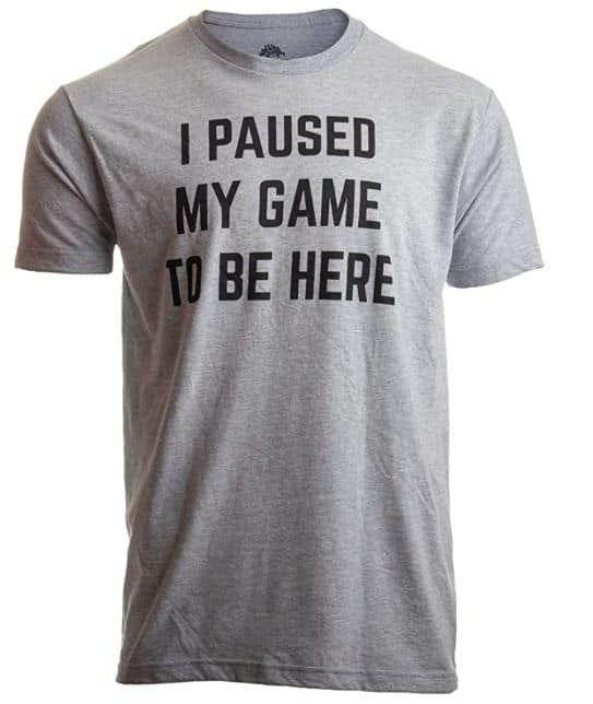 I Paused My Game To Be Here - Gaming T-shirt