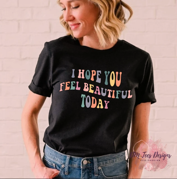 I Hope You Feel Beautiful Today Shirt