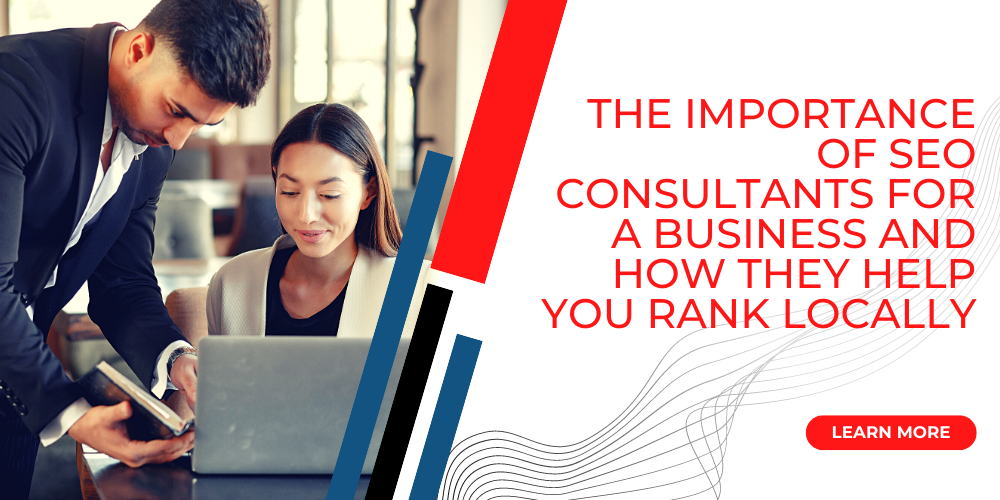 The Importance of SEO Consultants for a Business and How They Help You Rank Locally