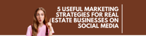 5 Useful Marketing Strategies for Real Estate Businesses on Social Media