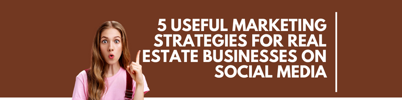 5 Useful Marketing Strategies for Real Estate Businesses on Social Media