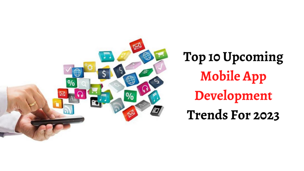 Top 10 Upcoming Mobile App Development Trends For 2023