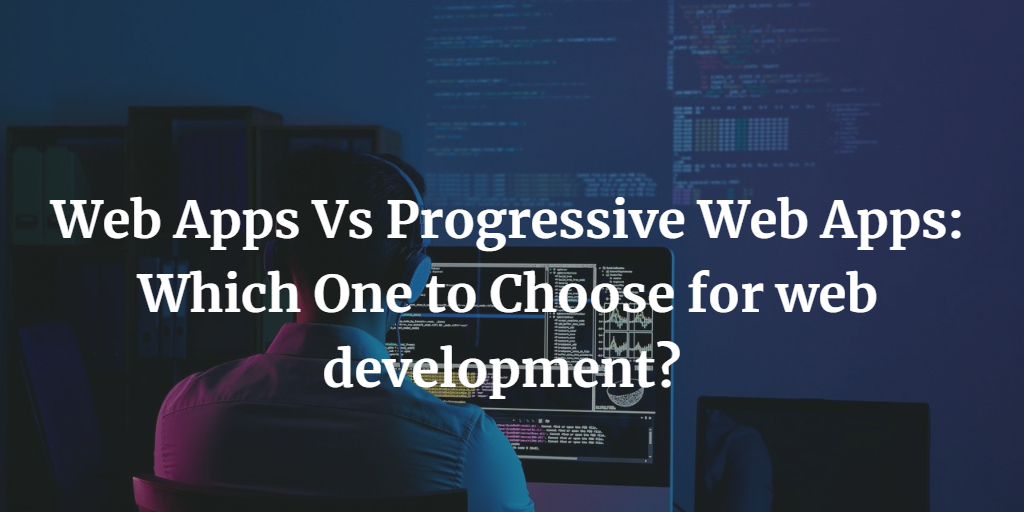 Web Apps Vs Progressive Web Apps