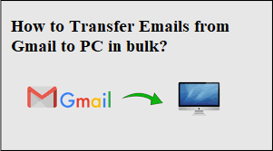How to Transfer Emails from Gmail to PC in bulk?