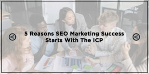 5 Reasons SEO Marketing Success Starts With The ICP