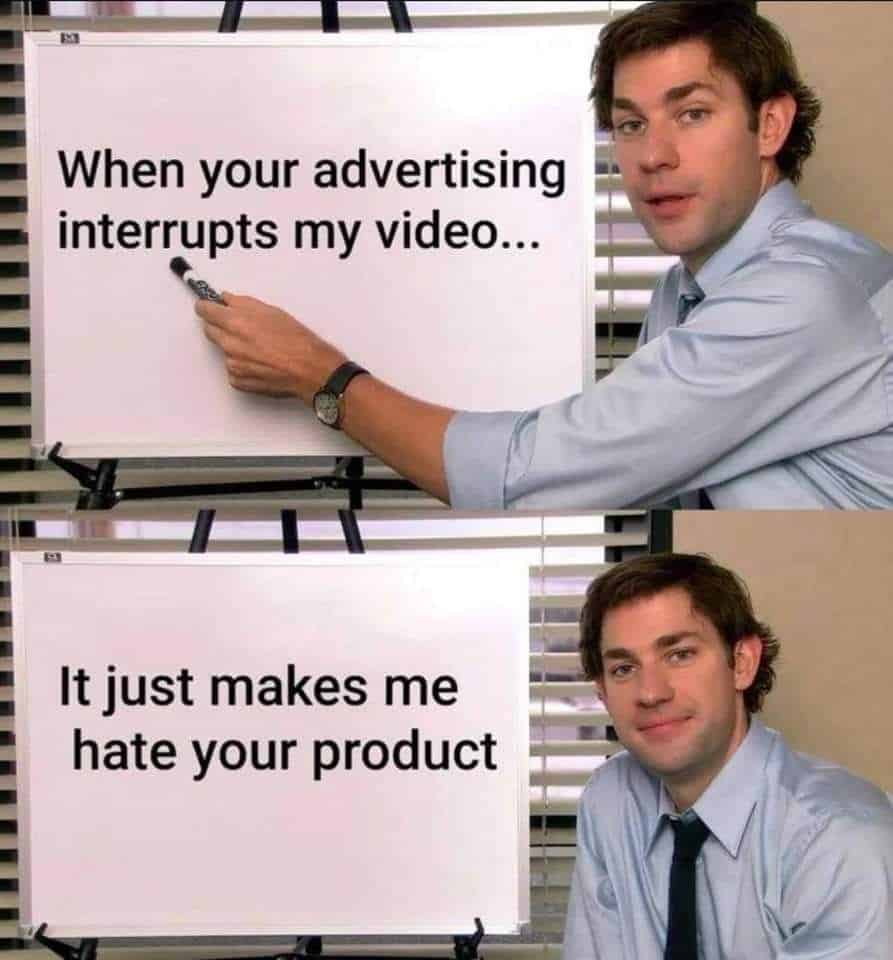 When your advertising interrupts my video
