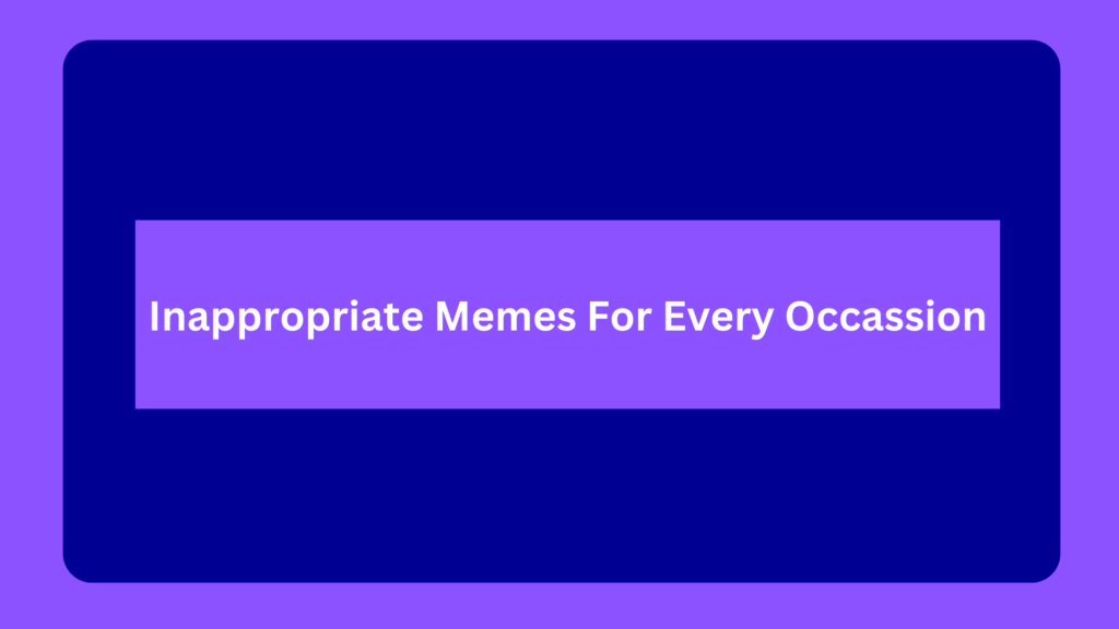 Inappropriate Memes For Every Occassion