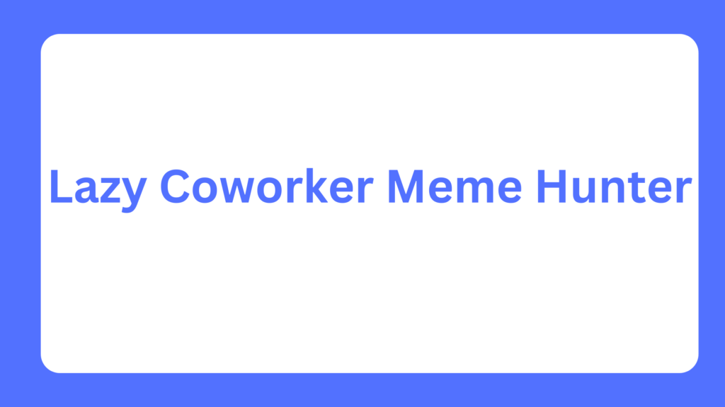 Lazy Coworker Meme Hunter